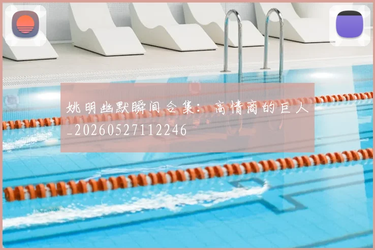 姚明幽默瞬间合集:高情商的巨人_20260527112246