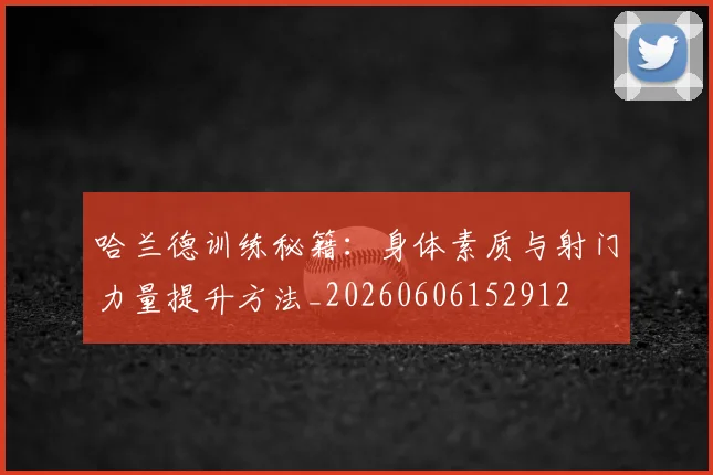 哈兰德训练秘籍：身体素质与射门力量提升方法_20260606152912