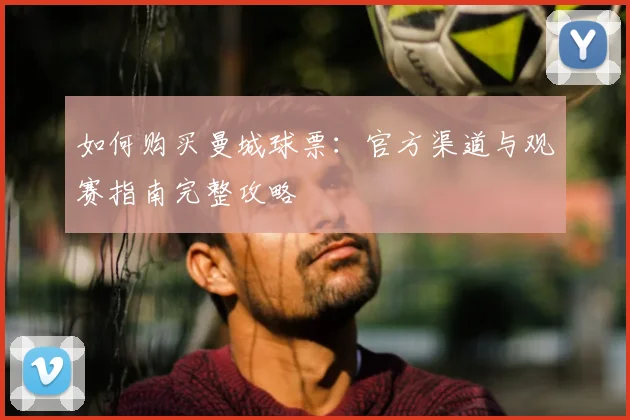 如何购买曼城球票：官方渠道与观赛指南完整攻略