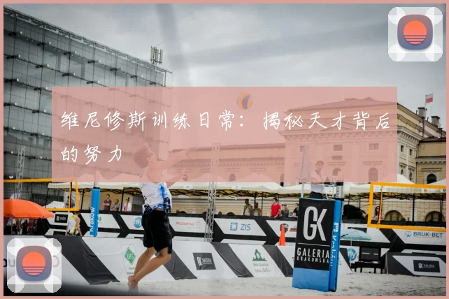 维尼修斯训练日常：揭秘天才背后的努力