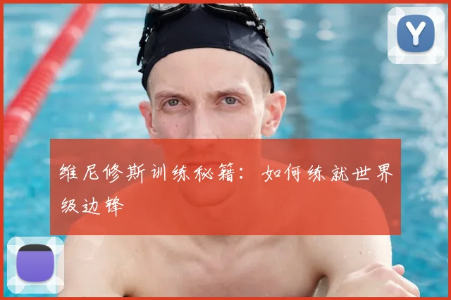 维尼修斯训练秘籍：如何练就世界级边锋