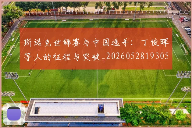 斯诺克世锦赛与中国选手：丁俊晖等人的征程与突破_20260528193053
