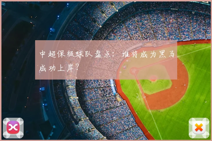 中超保级球队盘点：谁将成为黑马成功上岸？