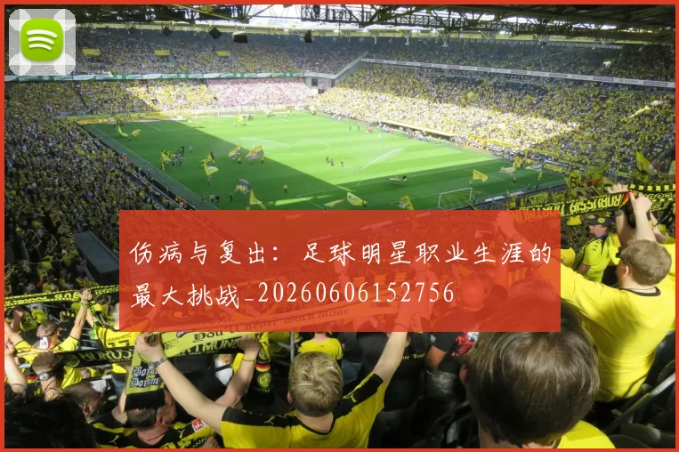 伤病与复出:足球明星职业生涯的最大挑战_20260606152756