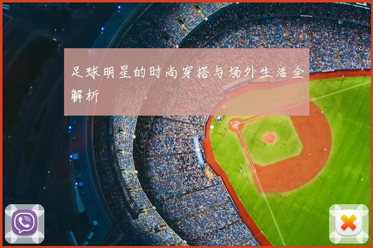 足球明星的时尚穿搭与场外生活全解析