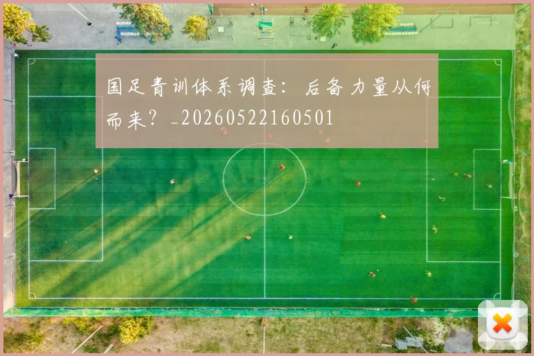 国足青训体系调查：后备力量从何而来？_20260522160501